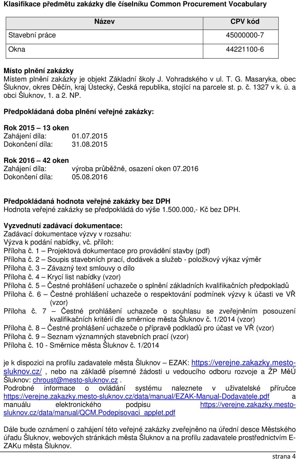 Předpokládaná doba plnění veřejné zakázky: Rok 2015 13 oken Zahájení díla: 01.07.2015 Dokončení díla: 31.08.2015 Rok 2016 42 oken Zahájení díla: výroba průběžně, osazení oken 07.