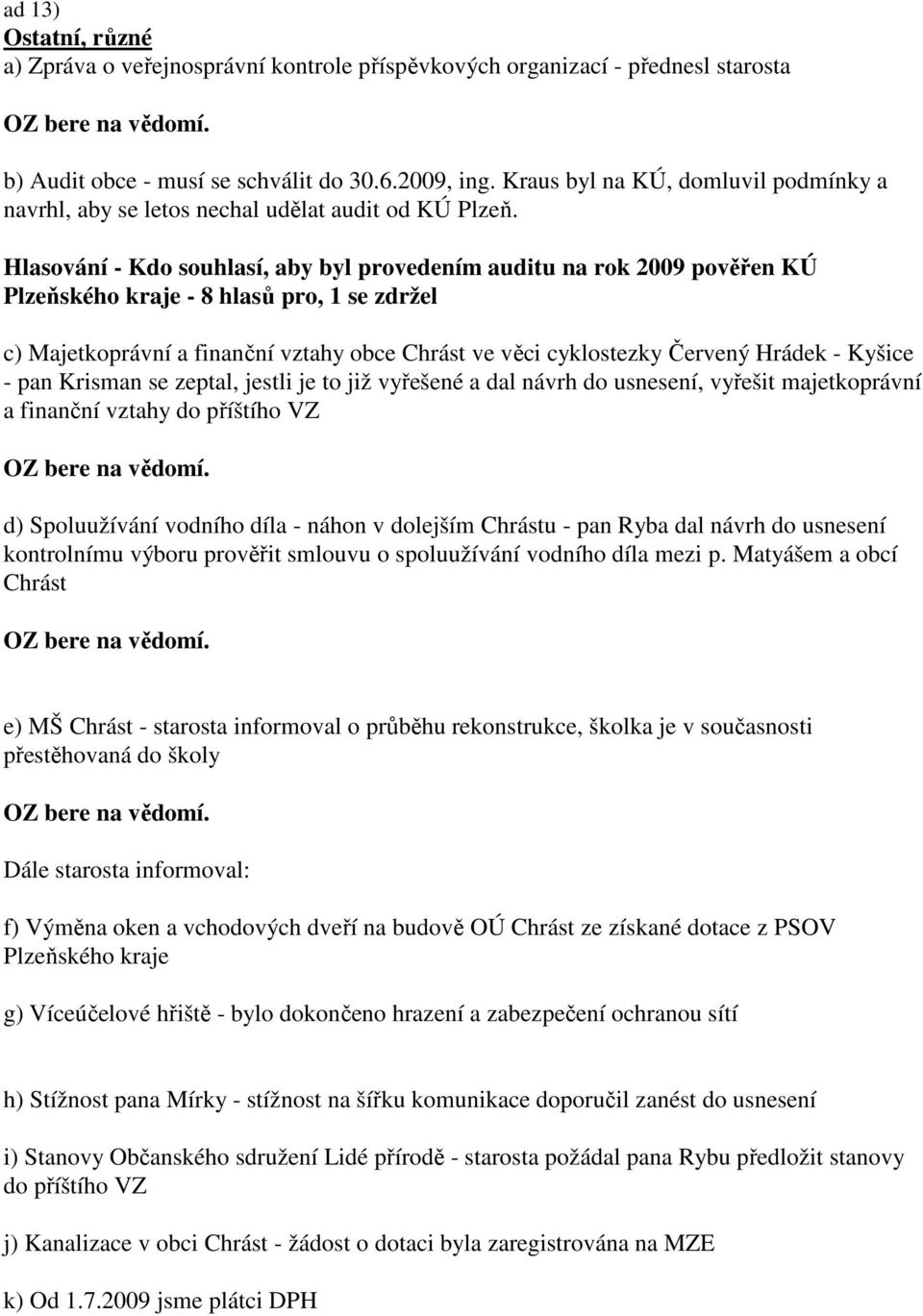 Hlasování - Kdo souhlasí, aby byl provedením auditu na rok 2009 pověřen KÚ Plzeňského kraje - 8 hlasů pro, 1 se zdržel c) Majetkoprávní a finanční vztahy obce Chrást ve věci cyklostezky Červený