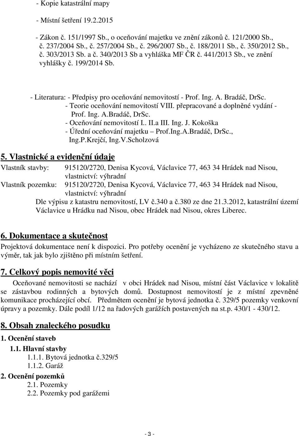 - Teorie oceňování nemovitostí VIII. přepracované a doplněné vydání - Prof. Ing. A.Bradáč, DrSc. - Oceňování nemovitostí I.. II.a III. Ing. J. Kokoška - Úřední oceňování majetku Prof.Ing.A.Bradáč, DrSc., Ing.