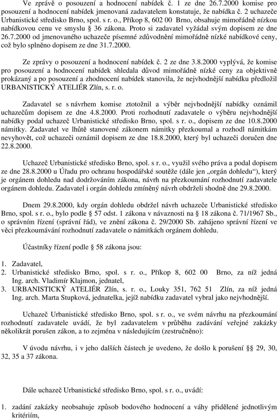 2000 od jmenovaného uchazeče písemné zdůvodnění mimořádně nízké nabídkové ceny, což bylo splněno dopisem ze dne 31.7.2000. Ze zprávy o posouzení a hodnocení nabídek č. 2 ze dne 3.8.