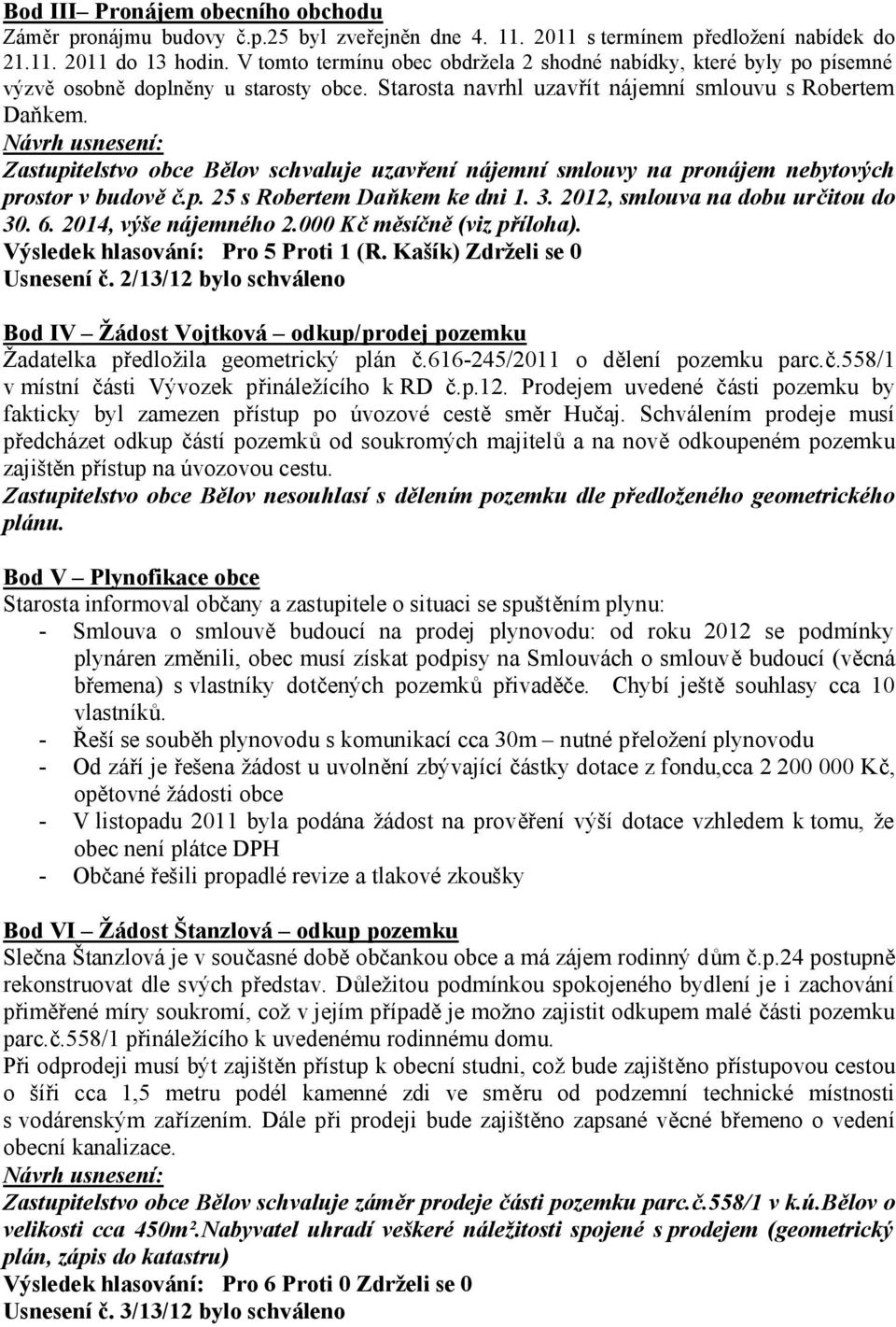 Zastupitelstvo obce Bělov schvaluje uzavření nájemní smlouvy na pronájem nebytových prostor v budově č.p. 25 s Robertem Daňkem ke dni 1. 3. 2012, smlouva na dobu určitou do 30. 6.