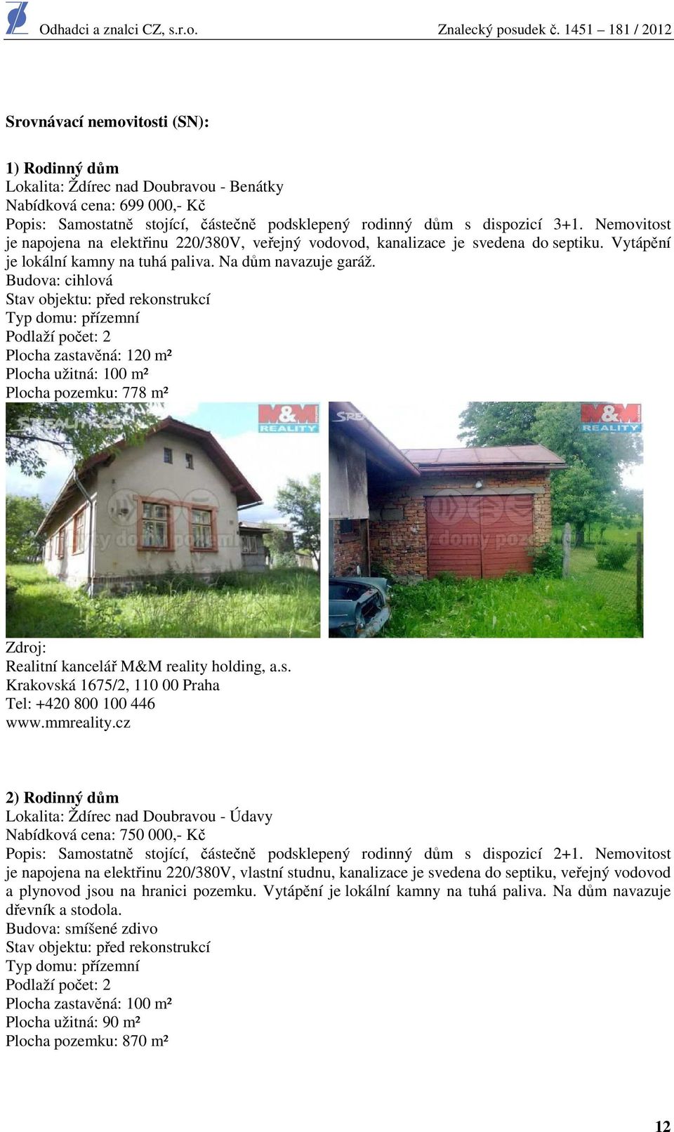Budova: cihlová Stav objektu: před rekonstrukcí Typ domu: přízemní Podlaží počet: 2 Plocha zastavěná: 120 m² Plocha užitná: 100 m² Plocha pozemku: 778 m² Zdroj: Realitní kancelář M&M reality holding,