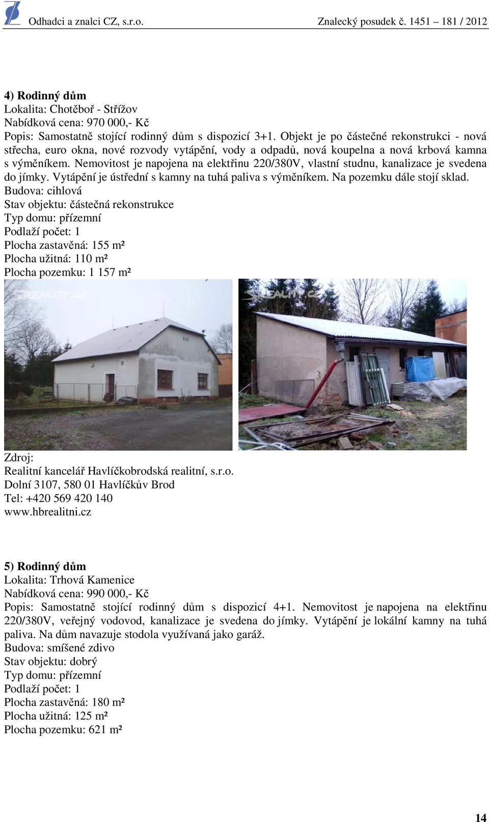 Nemovitost je napojena na elektřinu 220/380V, vlastní studnu, kanalizace je svedena do jímky. Vytápění je ústřední s kamny na tuhá paliva s výměníkem. Na pozemku dále stojí sklad.