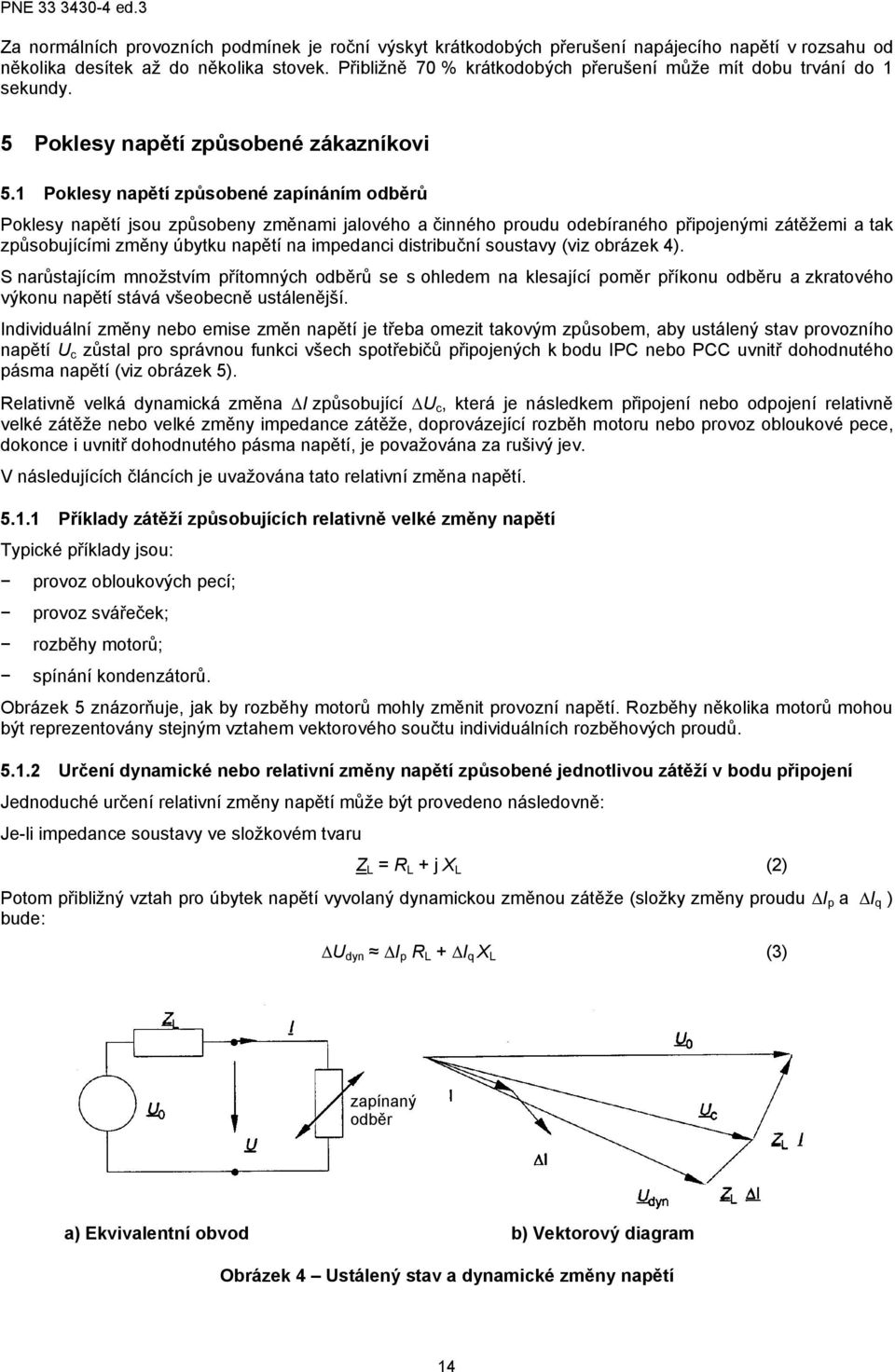 1 Poklesy napětí způsobené zapínáním odběrů Poklesy napětí jsou způsobeny změnami jalového a činného proudu odebíraného připojenými zátěžemi a tak způsobujícími změny úbytku napětí na impedanci