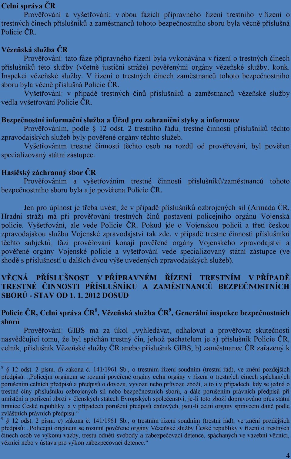 Inspekcí vězeňské služby. V řízení o trestných činech zaměstnanců tohoto bezpečnostního sboru byla věcně příslušná Policie ČR.