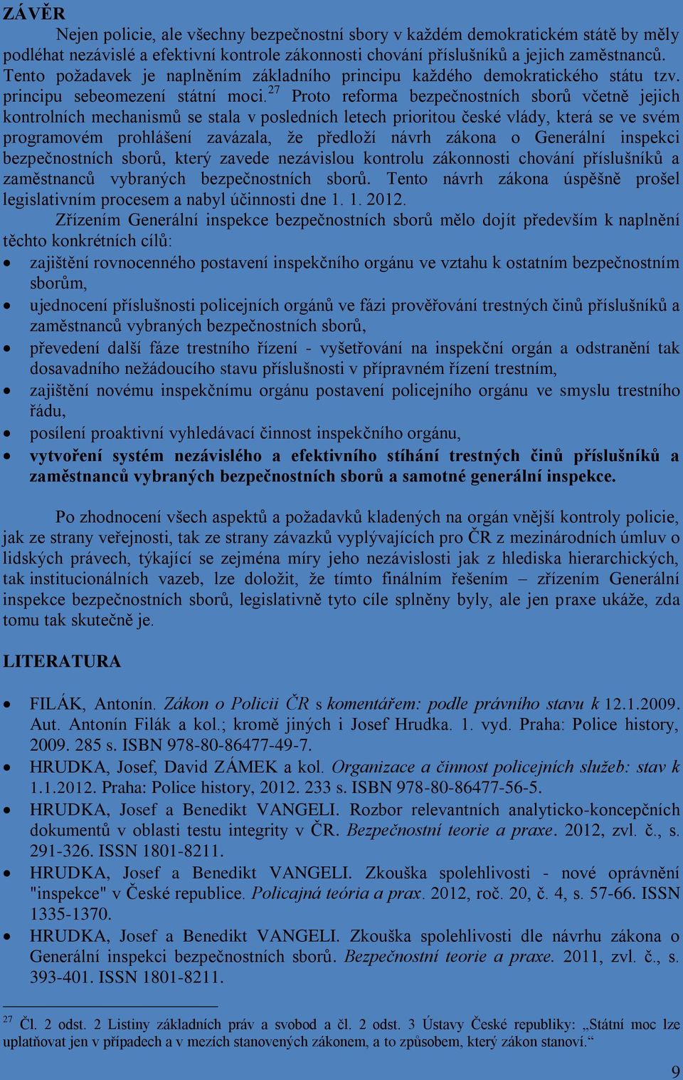 27 Proto reforma bezpečnostních sborů včetně jejich kontrolních mechanismů se stala v posledních letech prioritou české vlády, která se ve svém programovém prohlášení zavázala, že předloží návrh