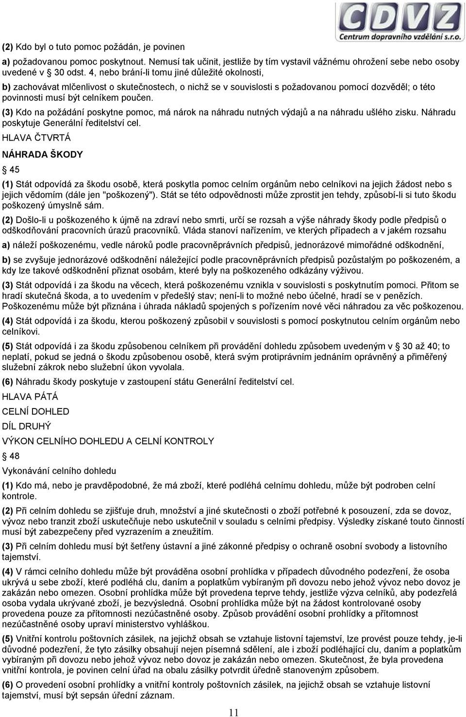 (3) Kdo na požádání poskytne pomoc, má nárok na náhradu nutných výdajů a na náhradu ušlého zisku. Náhradu poskytuje Generální ředitelství cel.