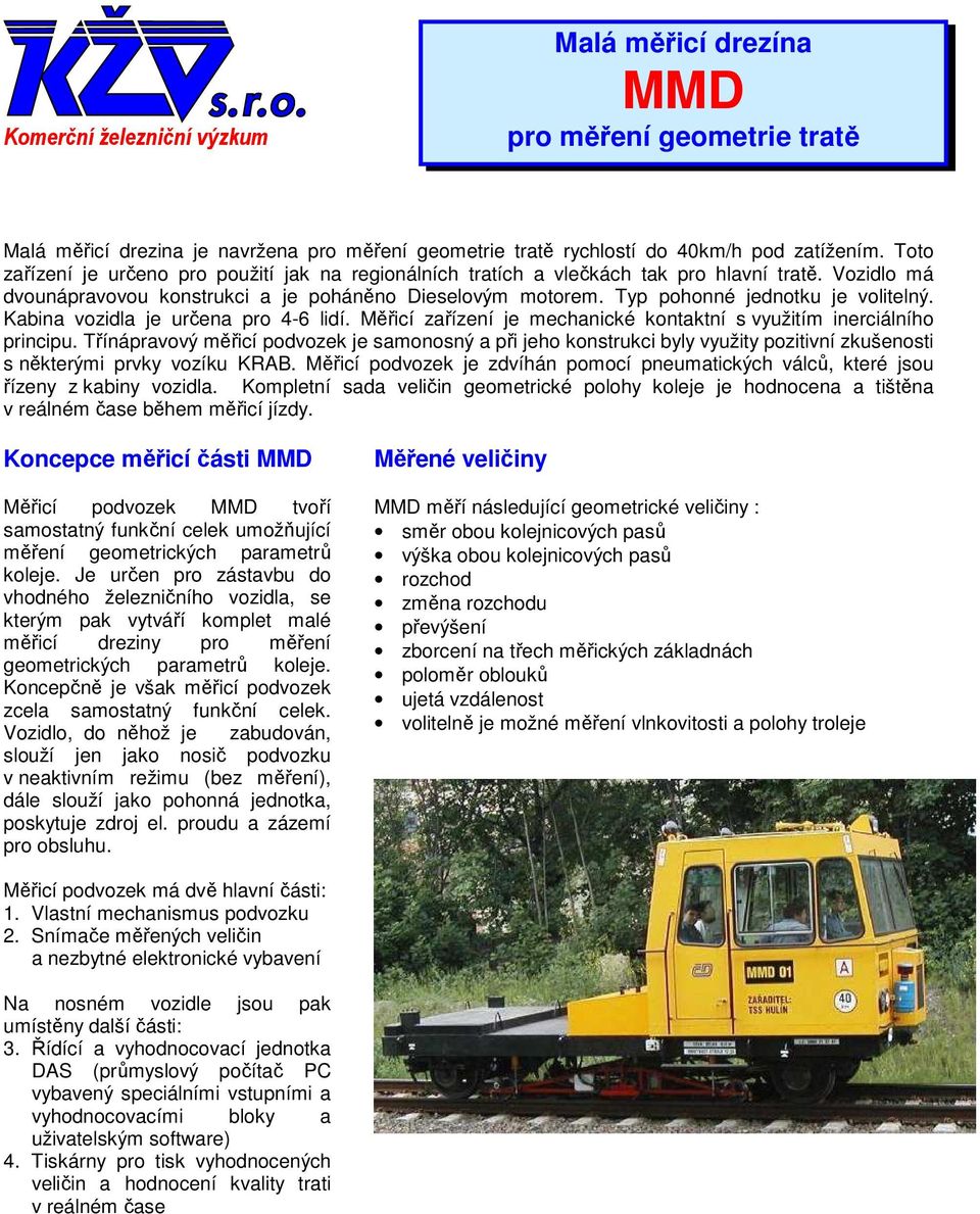 Typ pohonné jednotku je volitelný. Kabina vozidla je určena pro 4-6 lidí. Měřicí zařízení je mechanické kontaktní s využitím inerciálního principu.