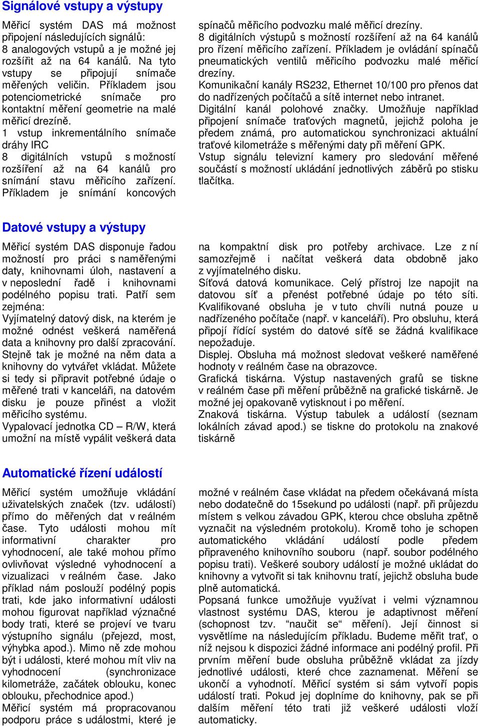 1 vstup inkrementálního snímače dráhy IRC 8 digitálních vstupů s možností rozšíření až na 64 kanálů pro snímání stavu měřicího zařízení.
