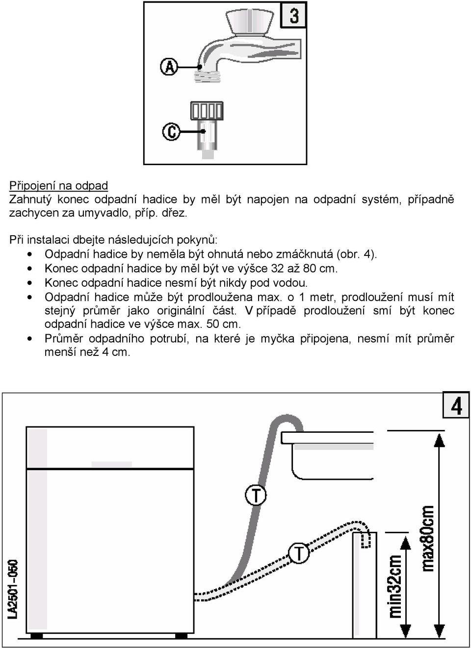 Konec odpadní hadice by měl být ve výšce 32 až 80 cm. Konec odpadní hadice nesmí být nikdy pod vodou. Odpadní hadice může být prodloužena max.