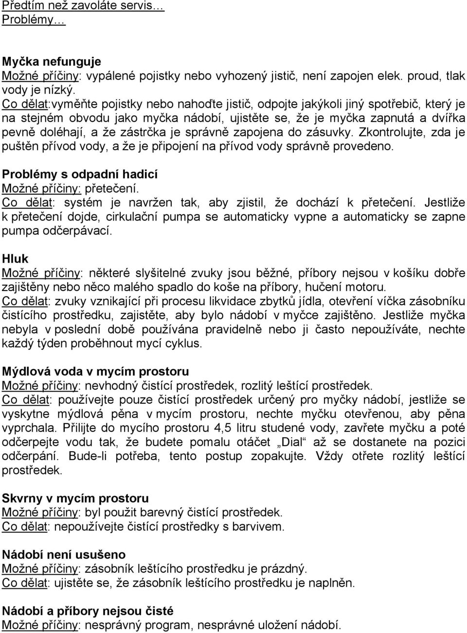 je správně zapojena do zásuvky. Zkontrolujte, zda je puštěn přívod vody, a že je připojení na přívod vody správně provedeno. Problémy s odpadní hadicí Možné příčiny: přetečení.