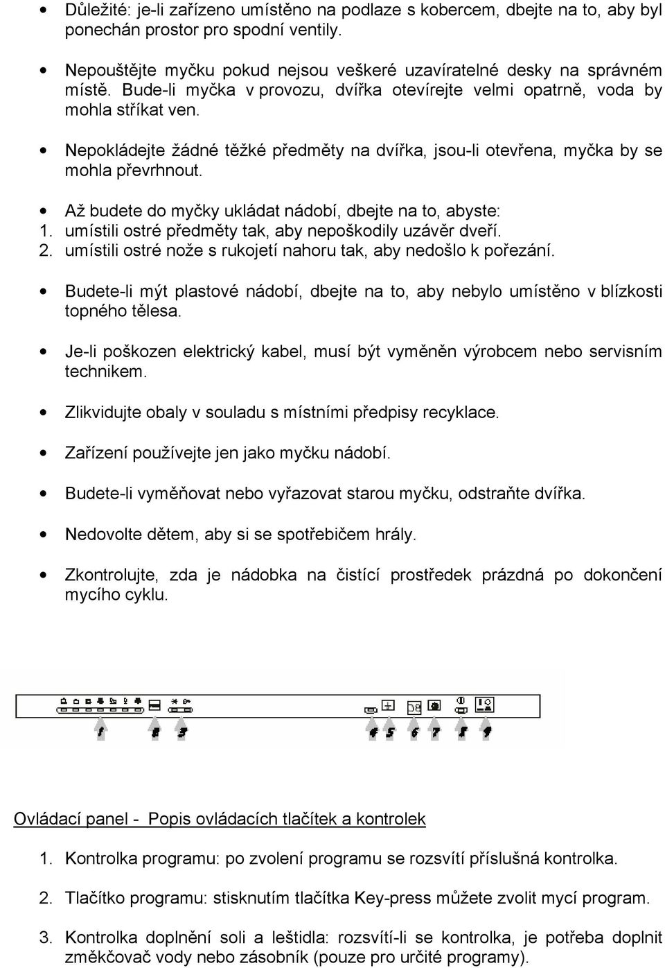 Až budete do myčky ukládat nádobí, dbejte na to, abyste: 1. umístili ostré předměty tak, aby nepoškodily uzávěr dveří. 2. umístili ostré nože s rukojetí nahoru tak, aby nedošlo k pořezání.