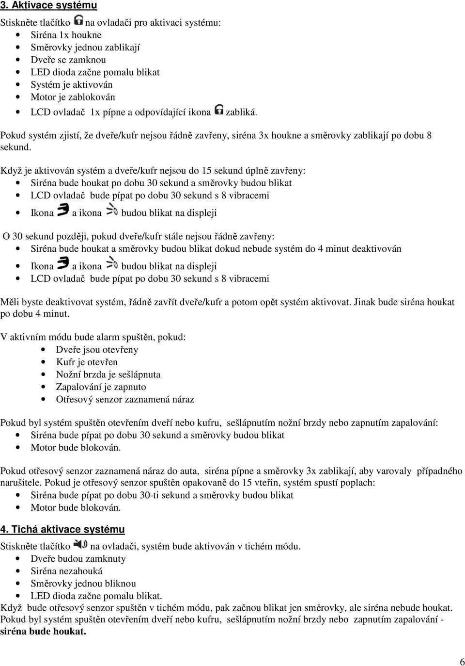 Když je aktivován systém a dveře/kufr nejsou do 15 sekund úplně zavřeny: Siréna bude houkat po dobu 30 sekund a směrovky budou blikat LCD ovladač bude pípat po dobu 30 sekund s 8 vibracemi Ikona a