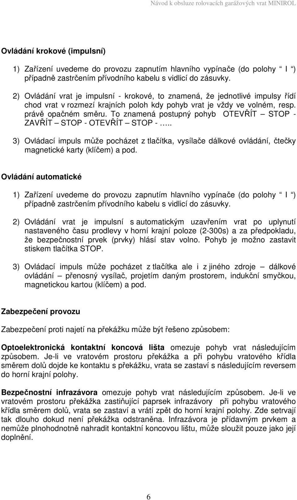 To znamená postupný pohyb OTEVŘÍT STOP - ZAVŘÍT STOP - OTEVŘÍT STOP -.. 3) Ovládací impuls může pocházet z tlačítka, vysílače dálkové ovládání, čtečky magnetické karty (klíčem) a pod.