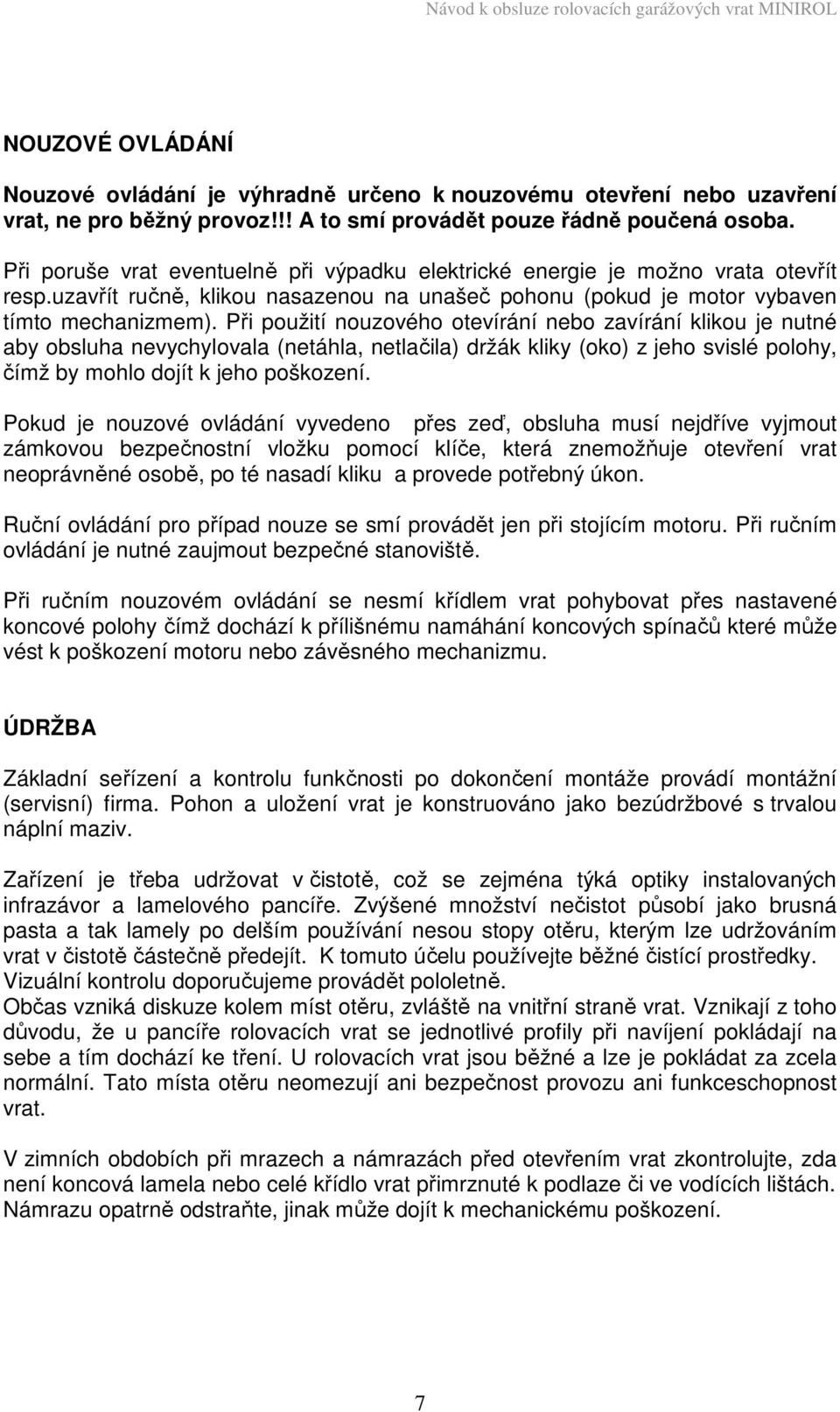 Při použití nouzového otevírání nebo zavírání klikou je nutné aby obsluha nevychylovala (netáhla, netlačila) držák kliky (oko) z jeho svislé polohy, čímž by mohlo dojít k jeho poškození.