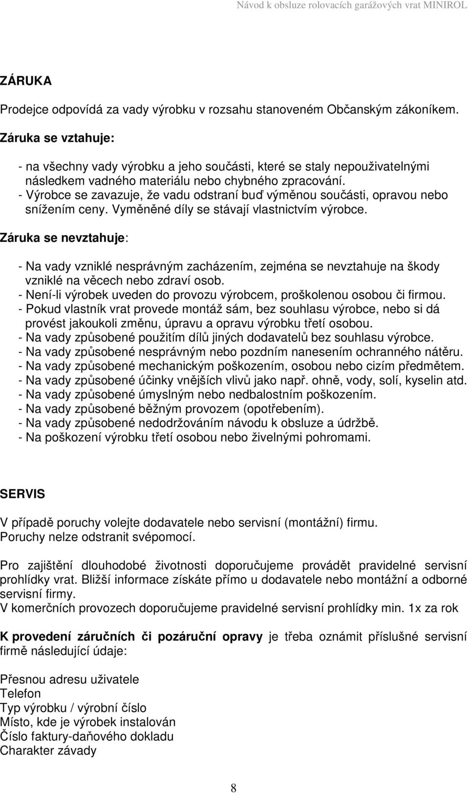 - Výrobce se zavazuje, že vadu odstraní buď výměnou součásti, opravou nebo snížením ceny. Vyměněné díly se stávají vlastnictvím výrobce.