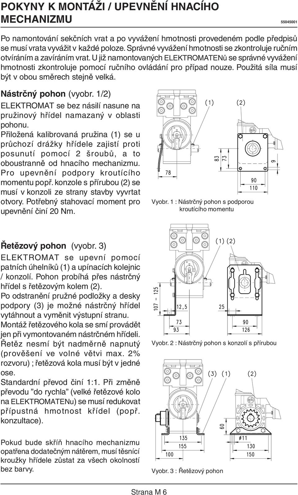 Použitá síla musí být v obou směrech stejně velká. Nástrčný pohon (vyobr. 1/2) ELEKTROMAT se bez násilí nasune na pružinový hřídel namazaný v oblasti pohonu.