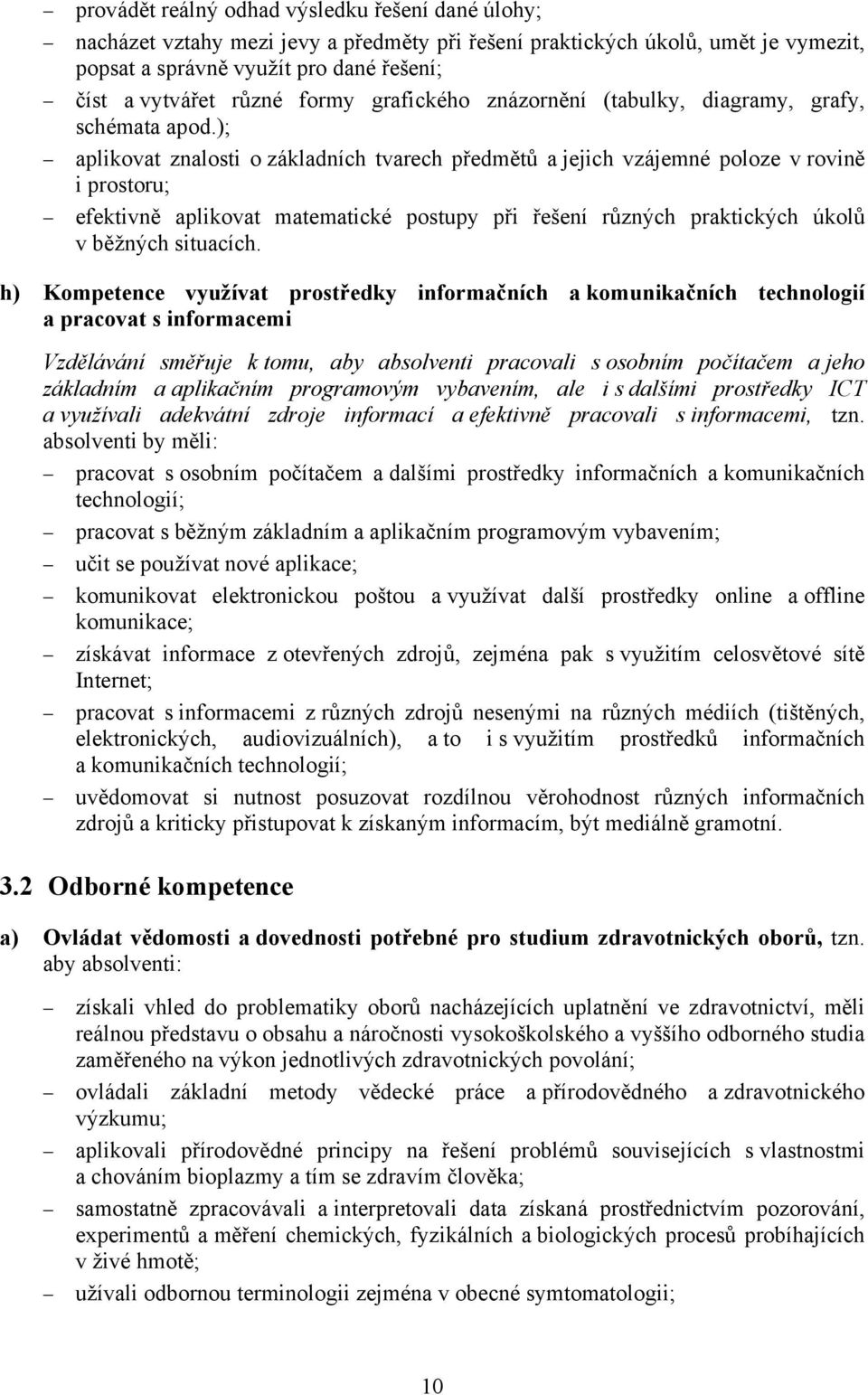 ); aplikovat znalosti o základních tvarech předmětů a jejich vzájemné poloze v rovině i prostoru; efektivně aplikovat matematické postupy při řešení různých praktických úkolů v běžných situacích.