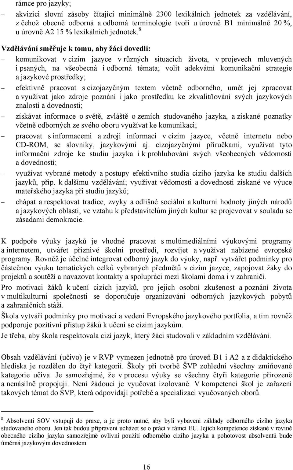 8 Vzdělávání směřuje k tomu, aby žáci dovedli: komunikovat v cizím jazyce v různých situacích života, v projevech mluvených i psaných, na všeobecná i odborná témata; volit adekvátní komunikační