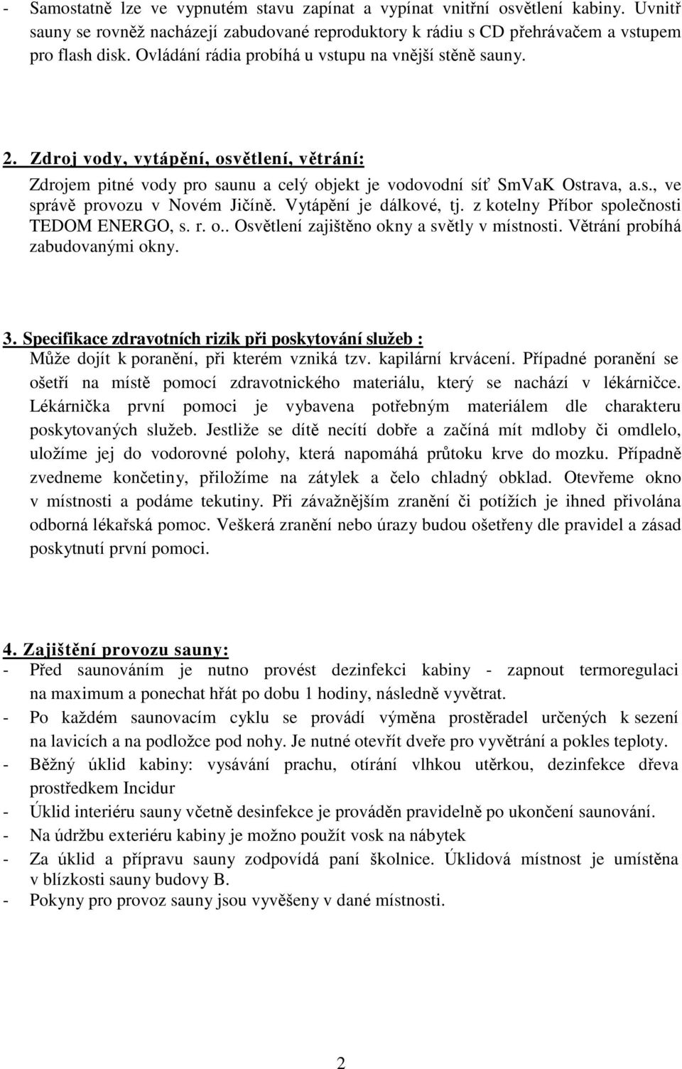 Vytápění je dálkové, tj. z kotelny Příbor společnosti TEDOM ENERGO, s. r. o.. Osvětlení zajištěno okny a světly v místnosti. Větrání probíhá zabudovanými okny. 3.