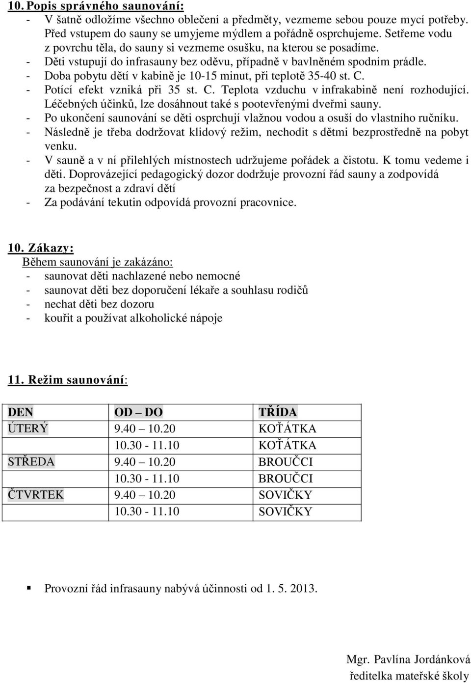 - Doba pobytu dětí v kabině je 10-15 minut, při teplotě 35-40 st. C. - Potící efekt vzniká při 35 st. C. Teplota vzduchu v infrakabině není rozhodující.