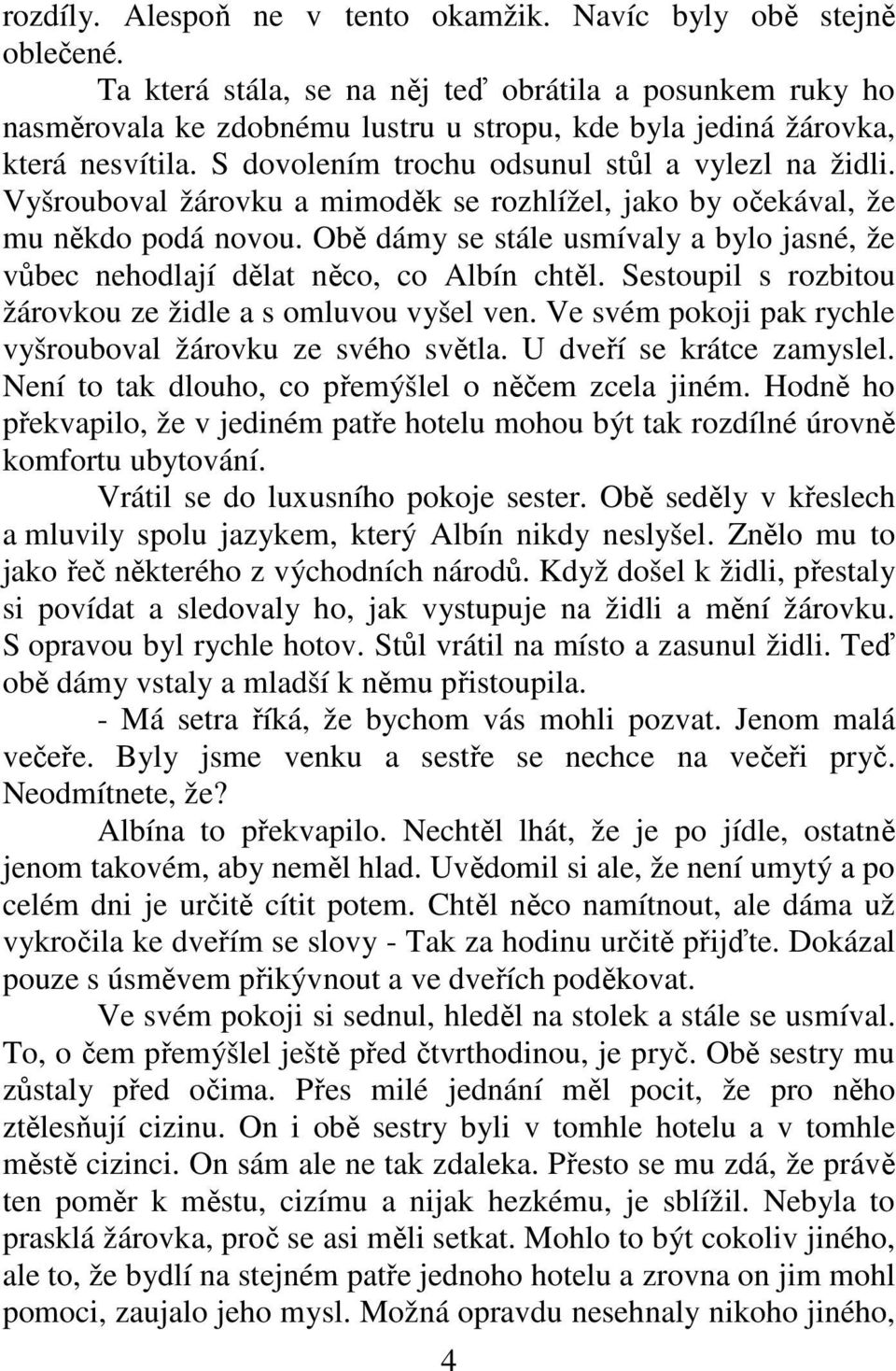 Vyšrouboval žárovku a mimoděk se rozhlížel, jako by očekával, že mu někdo podá novou. Obě dámy se stále usmívaly a bylo jasné, že vůbec nehodlají dělat něco, co Albín chtěl.