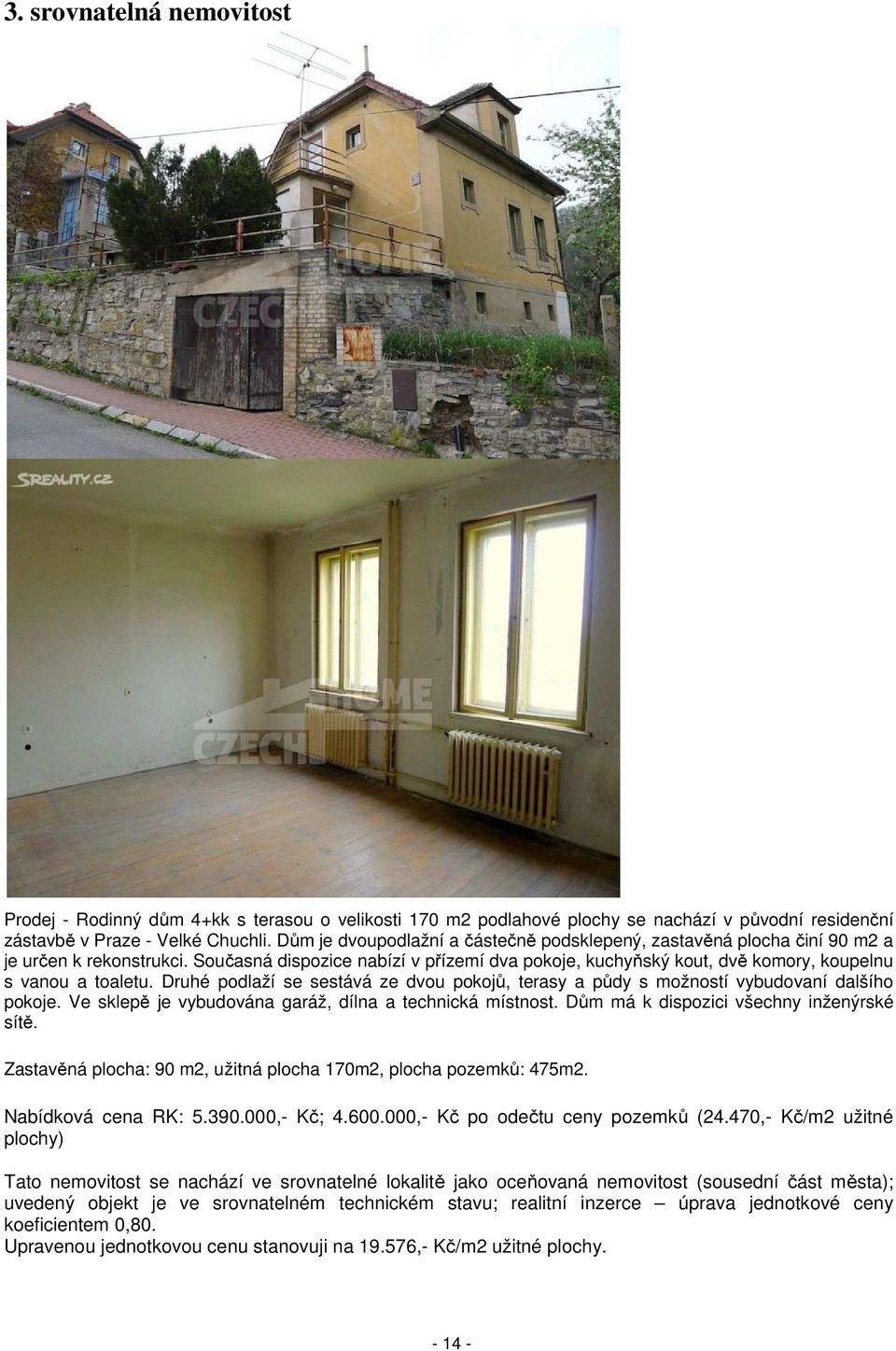 Současná dispozice nabízí v přízemí dva pokoje, kuchyňský kout, dvě komory, koupelnu s vanou a toaletu. Druhé podlaží se sestává ze dvou pokojů, terasy a půdy s možností vybudovaní dalšího pokoje.