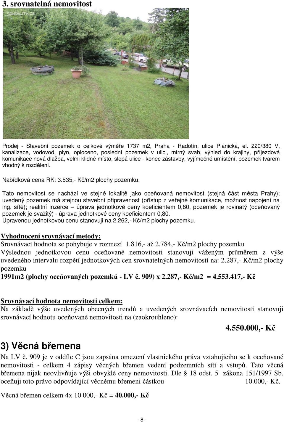 umístění, pozemek tvarem vhodný k rozdělení. Nabídková cena RK: 3.535,- Kč/m2 plochy pozemku.