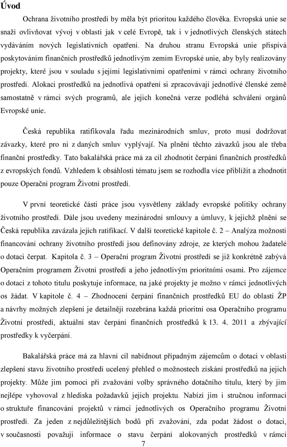 Na druhou stranu Evropská unie přispívá poskytováním finančních prostředků jednotlivým zemím Evropské unie, aby byly realizovány projekty, které jsou v souladu s jejími legislativními opatřeními v