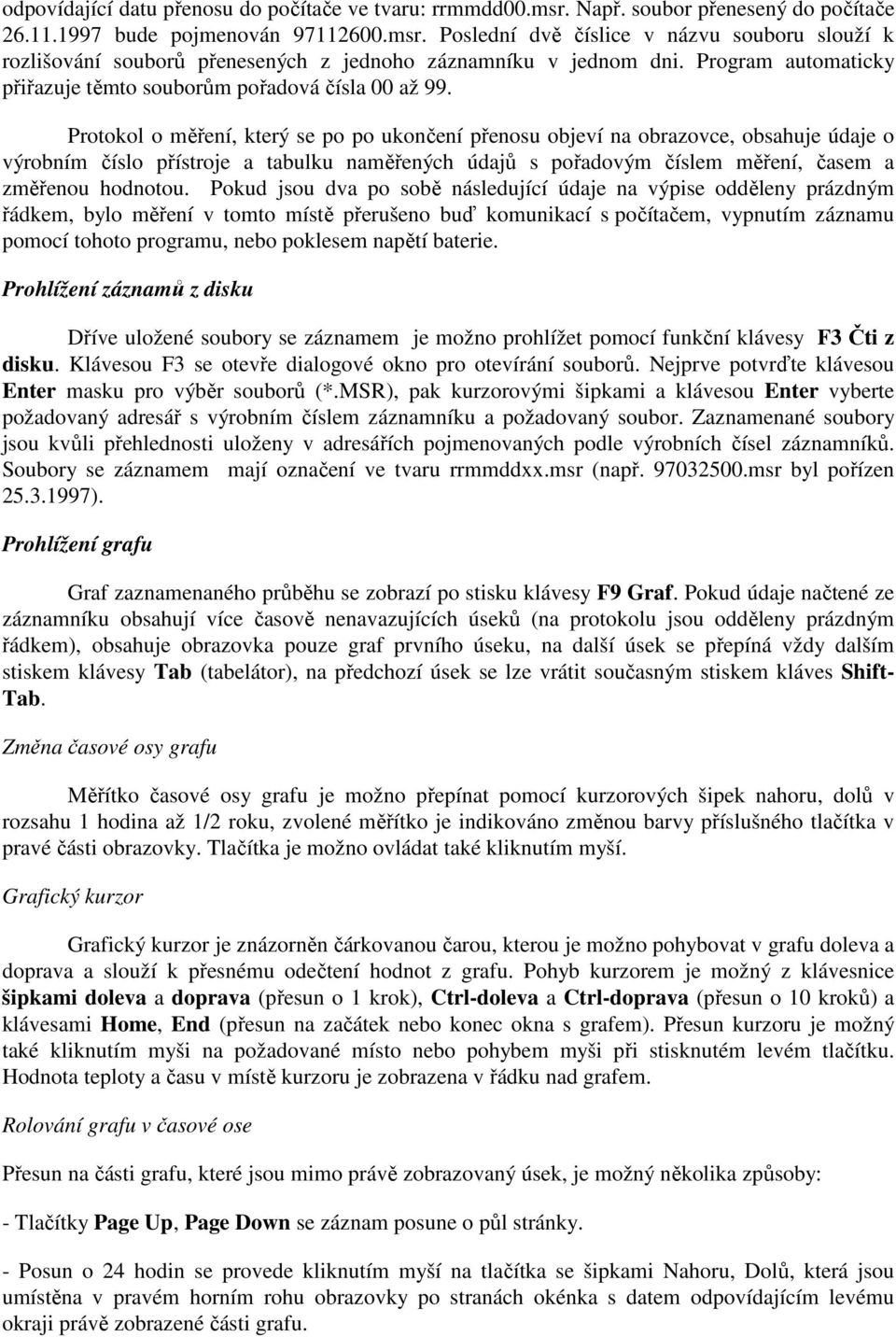 Protokol o měření, který se po po ukončení přenosu objeví na obrazovce, obsahuje údaje o výrobním číslo přístroje a tabulku naměřených údajů s pořadovým číslem měření, časem a změřenou hodnotou.