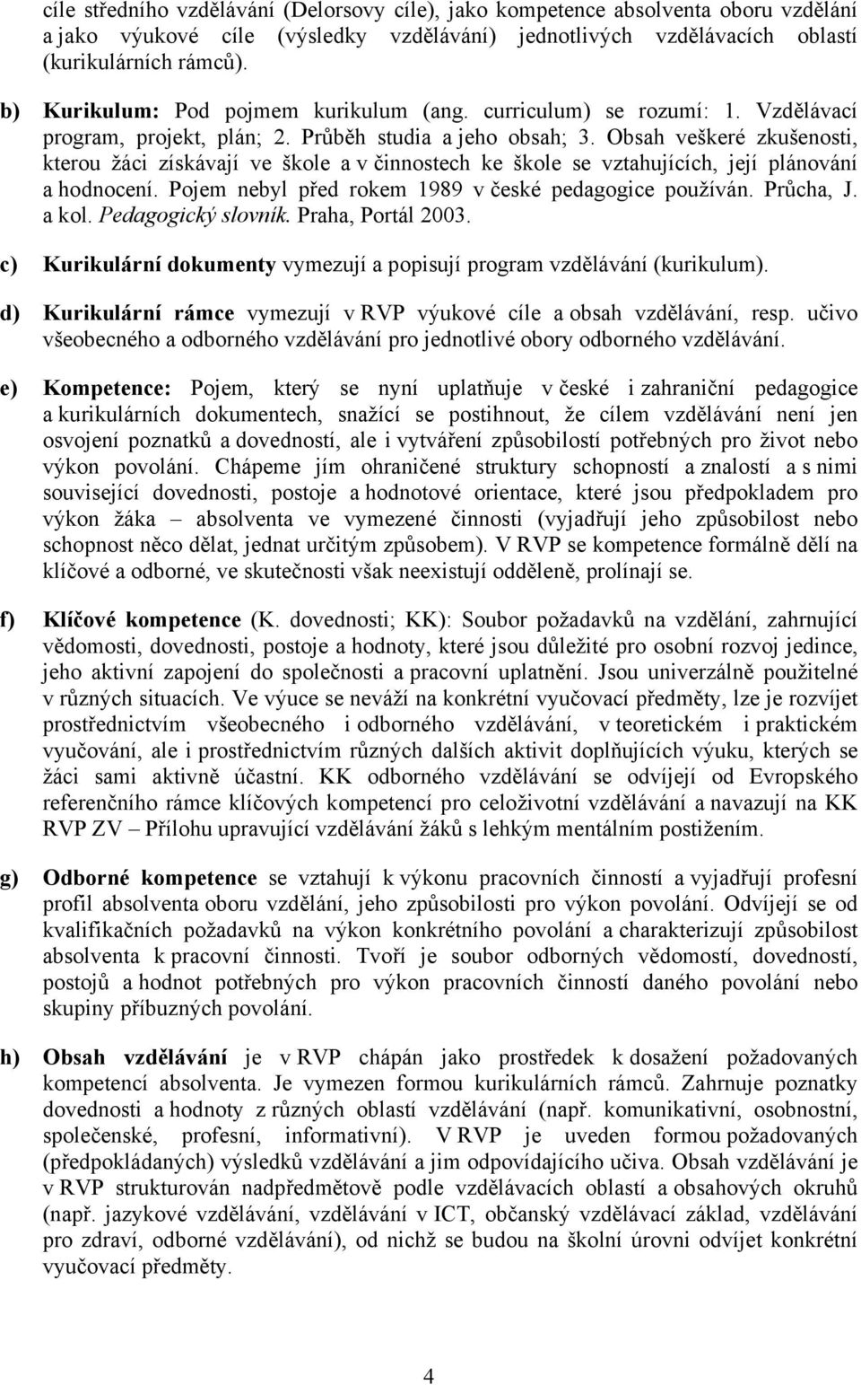 Obsah veškeré zkušenosti, kterou žáci získávají ve škole a v činnostech ke škole se vztahujících, její plánování a hodnocení. Pojem nebyl před rokem 1989 v české pedagogice používán. Průcha, J. a kol.