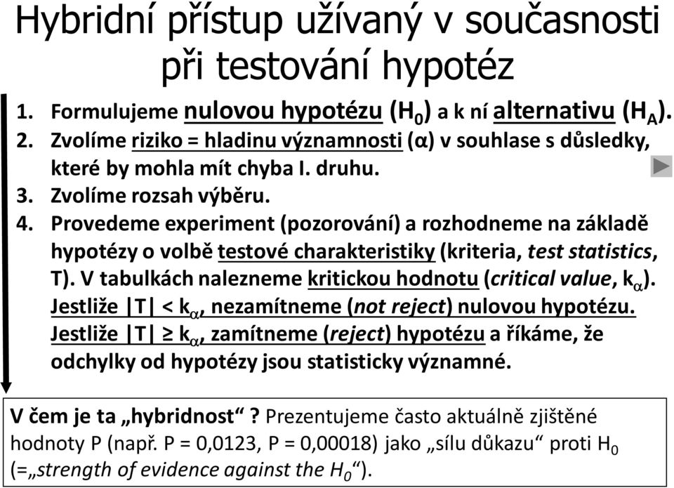 Provedeme experiment (pozorování) a rozhodneme na základě hypotézy o volbě testové charakteristiky (kriteria, test statistics, T). V tabulkách nalezneme kritickou hodnotu (critical value, k a ).
