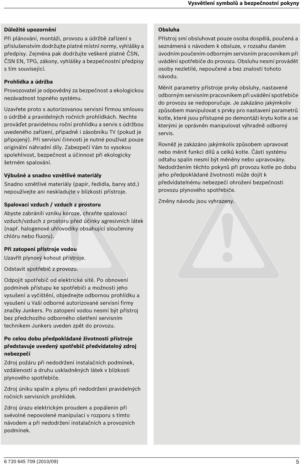 Prohlídka a údržba Provozovatel je odpovědný za bezpečnost a ekologickou nezávadnost topného systému.