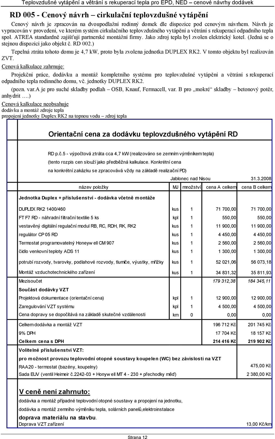 Jako zdroj tepla byl zvolen elektrický kotel. (Jedná se o stejnou dispozici jako objekt č. RD 002.) Tepelná ztráta tohoto domu je 4,7 kw, proto byla zvolena jednotka DUPLEX RK2.