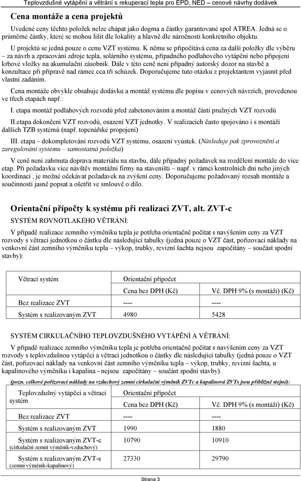 K němu se připočítává cena za další položky dle výběru za návrh a zpracování zdroje tepla, solárního systému, případného podlahového vytápění nebo připojení krbové vložky na akumulační zásobník.