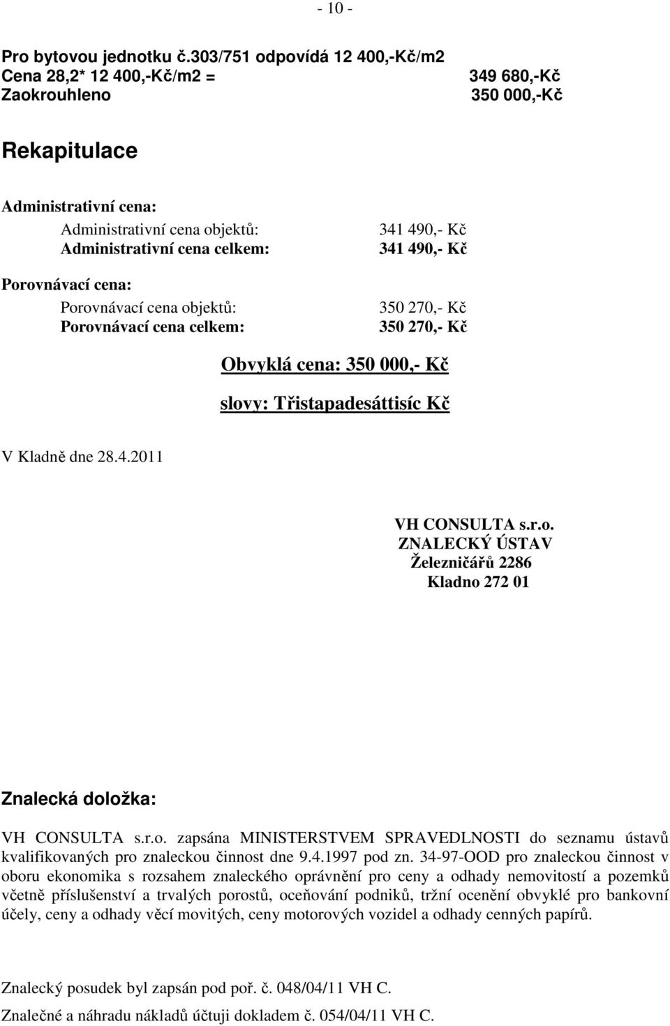Porovnávací cena: Porovnávací cena objektů: Porovnávací cena celkem: 341 490,- Kč 341 490,- Kč 350 270,- Kč 350 270,- Kč Obvyklá cena: 350 000,- Kč slovy: Třistapadesáttisíc Kč V Kladně dne 28.4.2011 VH CONSULTA s.
