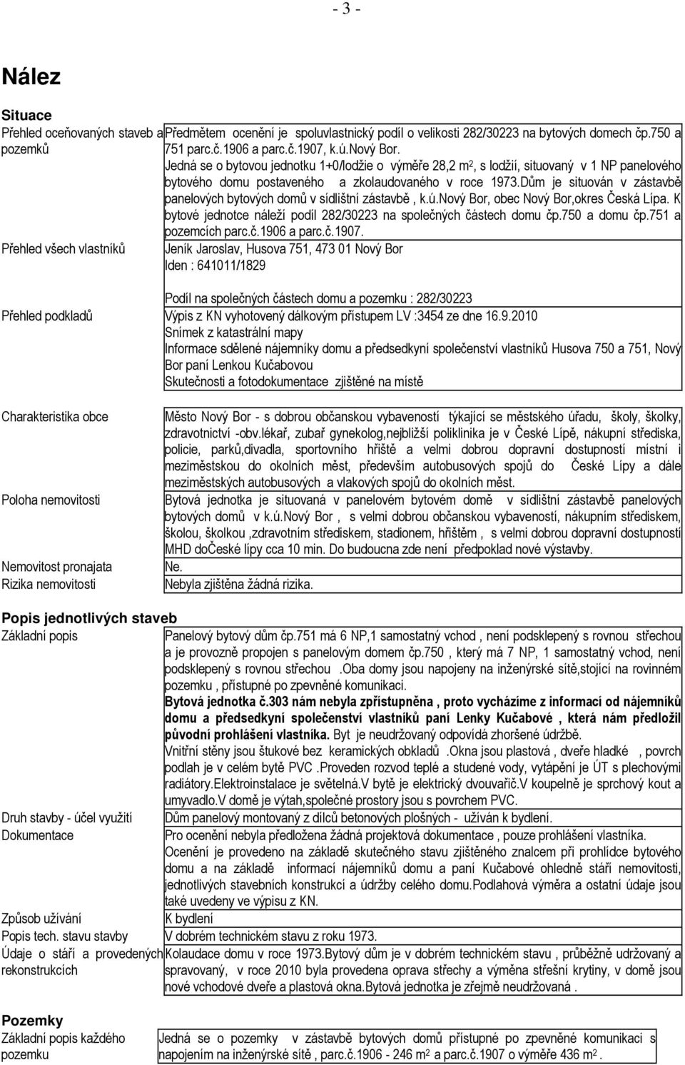 Dům je situován v zástavbě panelových bytových domů v sídlištní zástavbě, k.ú.nový Bor, obec Nový Bor,okres Česká Lípa. K bytové jednotce náleží podíl 282/30223 na společných částech domu čp.