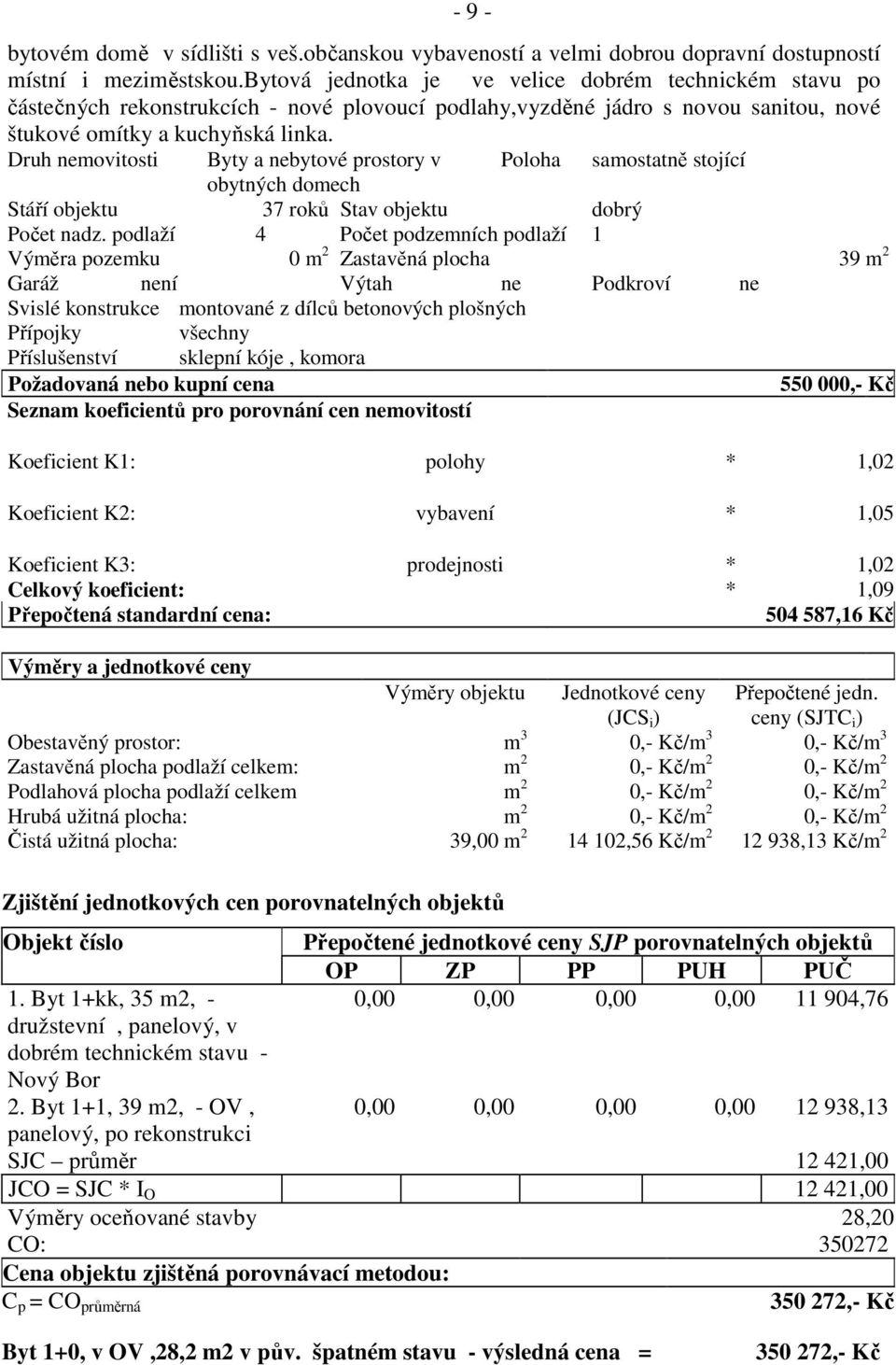 Druh nemovitosti Byty a nebytové prostory v Poloha samostatně stojící obytných domech Stáří objektu 37 roků Stav objektu dobrý Počet nadz.