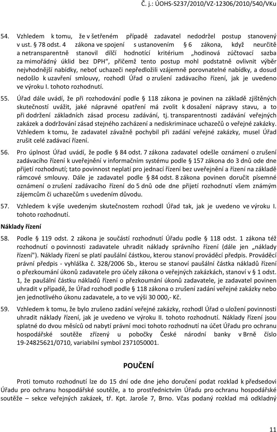 ovlivnit výběr nejvhodnější nabídky, neboť uchazeči nepředložili vzájemně porovnatelné nabídky, a dosud nedošlo k uzavření smlouvy, rozhodl Úřad o zrušení zadávacího řízení, jak je uvedeno ve výroku