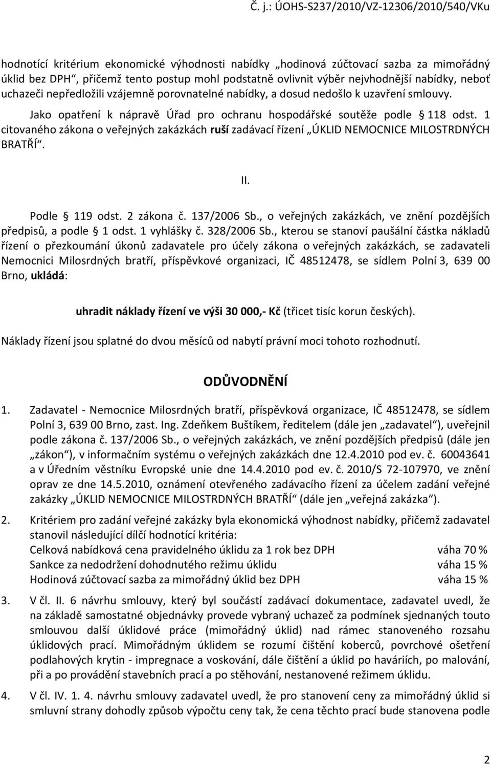 1 citovaného zákona o veřejných zakázkách ruší zadávací řízení ÚKLID NEMOCNICE MILOSTRDNÝCH BRATŘÍ. II. Podle 119 odst. 2 zákona č. 137/2006 Sb.