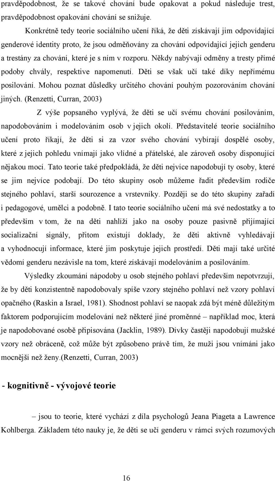 ním v rozporu. Někdy nabývají odměny a tresty přímé podoby chvály, respektive napomenutí. Děti se však učí také díky nepřímému posilování.