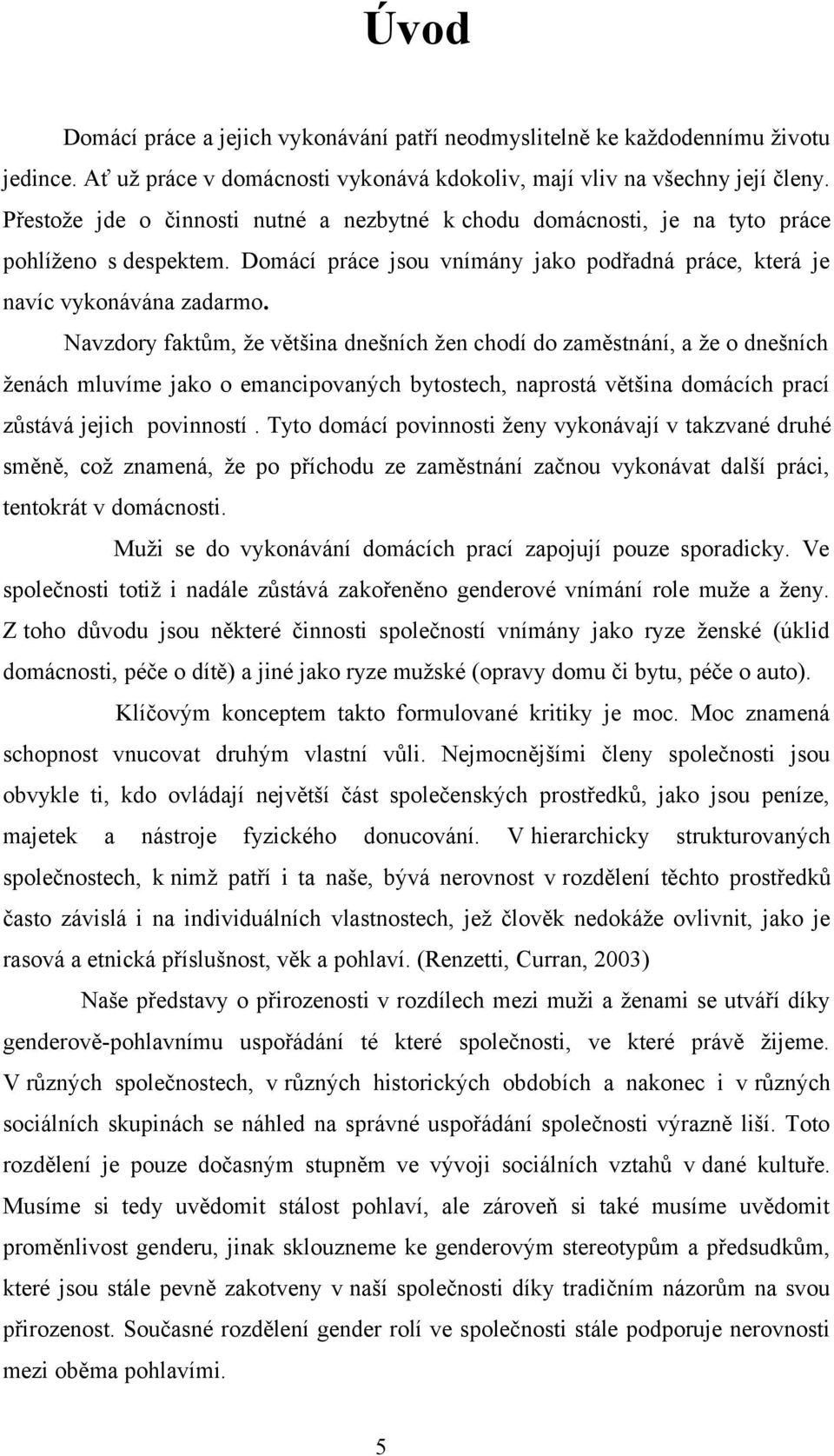 Navzdory faktům, že většina dnešních žen chodí do zaměstnání, a že o dnešních ženách mluvíme jako o emancipovaných bytostech, naprostá většina domácích prací zůstává jejich povinností.