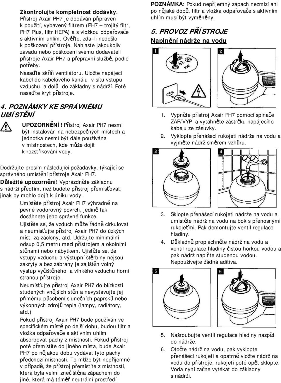 Uložte napájecí kabel do kabelového kanálu v sítu vstupu vzduchu, a dolů do základny s nádrží. Poté nasaďte kryt přístroje. 4. POZNÁMKY KE SPRÁVNÉMU UMÍSTĚNÍ UPOZORNĚNÍ!