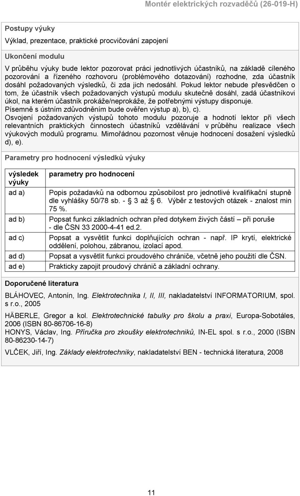 Pokud lektor nebude přesvědčen o tom, že účastník všech požadovaných výstupů modulu skutečně dosáhl, zadá účastníkovi úkol, na kterém účastník prokáže/neprokáže, že potřebnými výstupy disponuje.