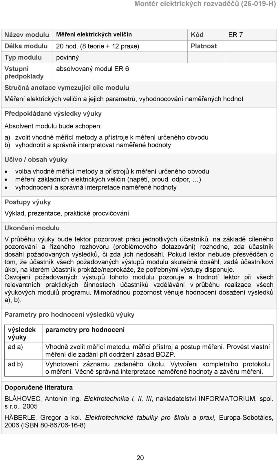 naměřených hodnot Předpokládané výsledky výuky Absolvent modulu bude schopen: a) zvolit vhodné měřící metody a přístroje k měření určeného obvodu b) vyhodnotit a správně interpretovat naměřené