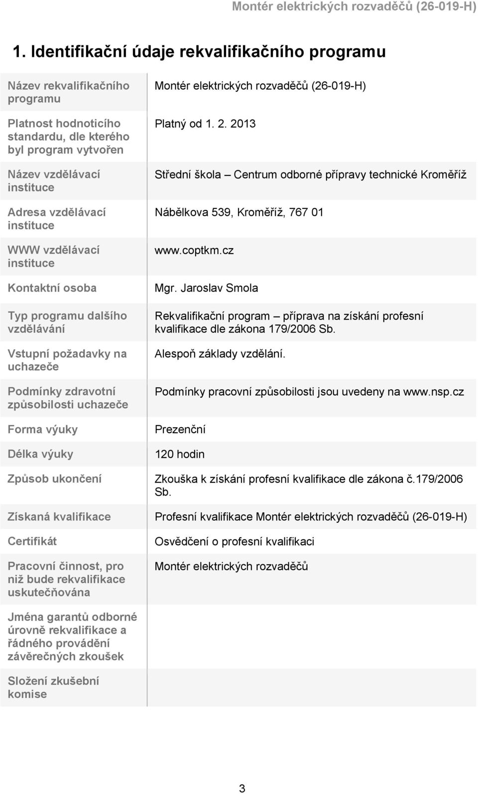 Získaná kvalifikace Certifikát Pracovní činnost, pro niž bude rekvalifikace uskutečňována Montér elektrických rozvaděčů (26-019-H) Platný od 1. 2.