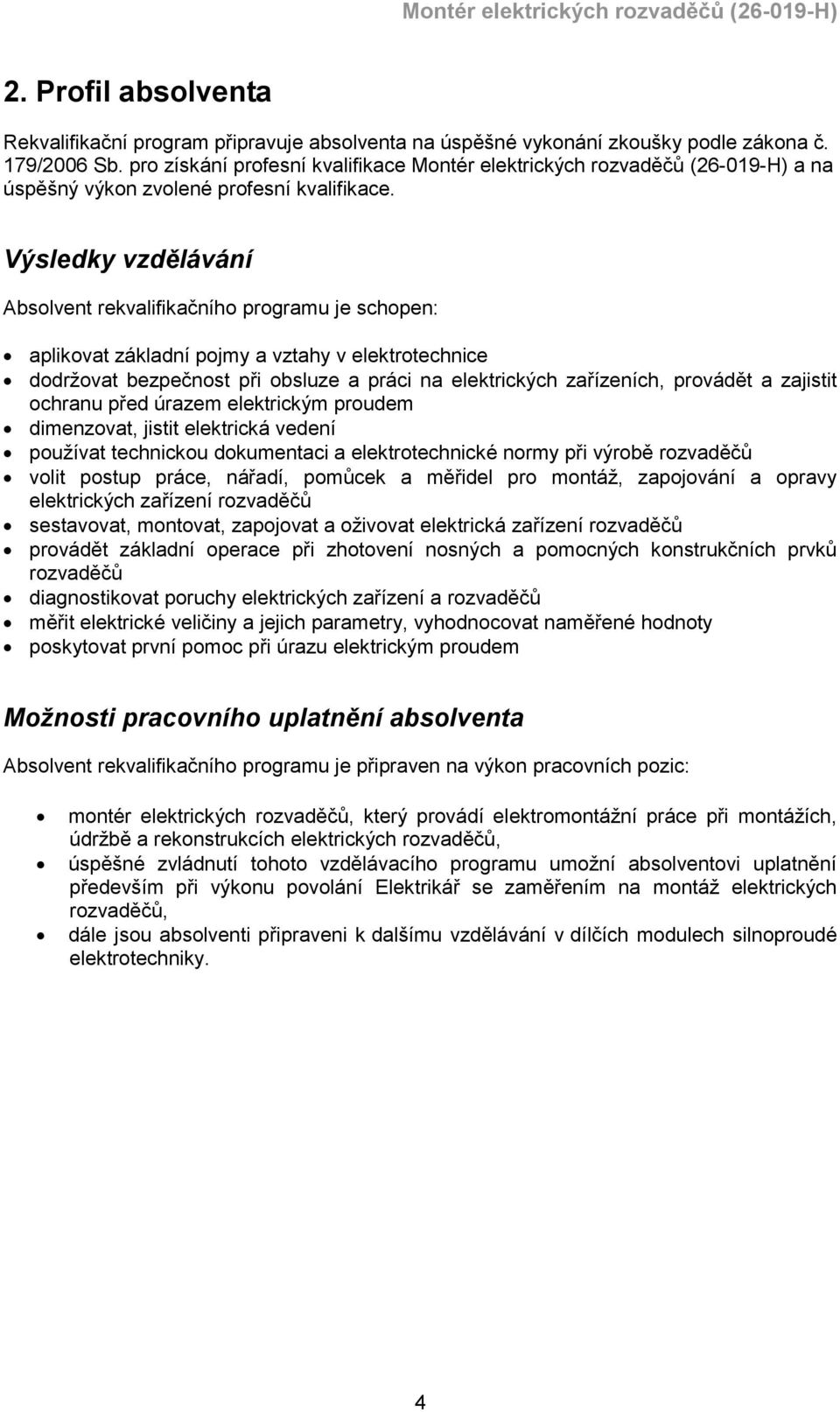 Výsledky vzdělávání Absolvent rekvalifikačního programu je schopen: aplikovat základní pojmy a vztahy v elektrotechnice dodržovat bezpečnost při obsluze a práci na elektrických zařízeních, provádět a