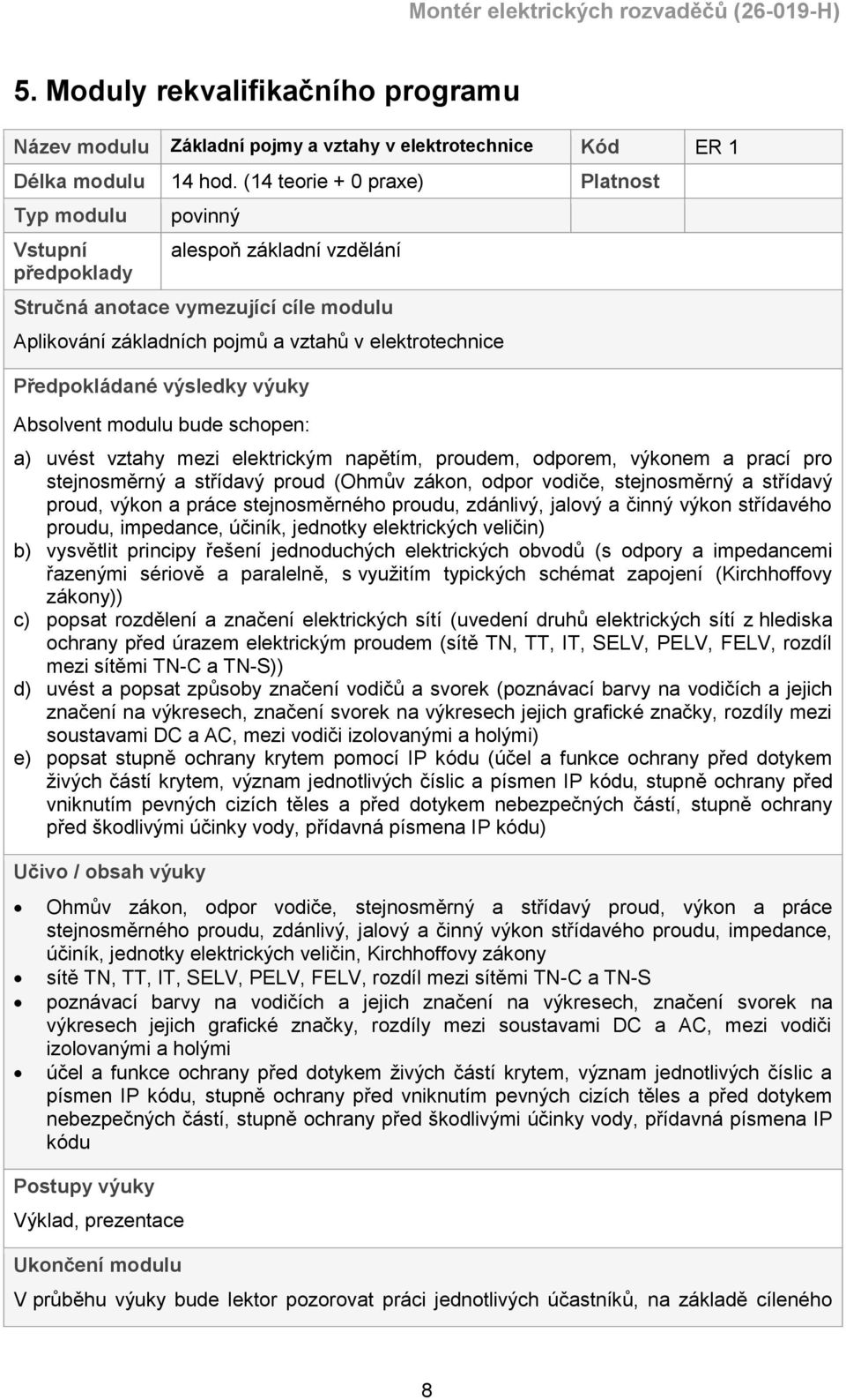 Předpokládané výsledky výuky Absolvent modulu bude schopen: a) uvést vztahy mezi elektrickým napětím, proudem, odporem, výkonem a prací pro stejnosměrný a střídavý proud (Ohmův zákon, odpor vodiče,