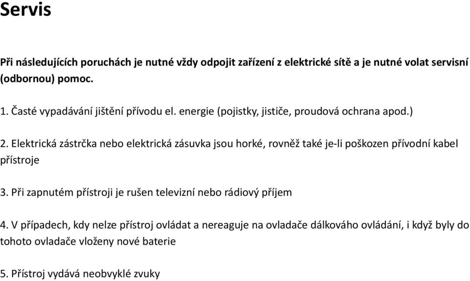 Elektrická zástrčka nebo elektrická zásuvka jsou horké, rovněž také je-li poškozen přívodní kabel přístroje 3.