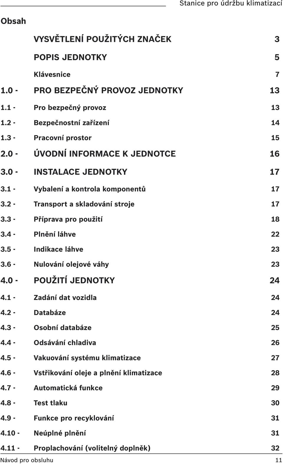 5 - Indikace láhve 23 3.6 - Nulování olejové váhy 23 4.0 - POUŽITÍ JEDNOTKY 24 4.1 - Zadání dat vozidla 24 4.2 - Databáze 24 4.3 - Osobní databáze 25 4.4 - Odsávání chladiva 26 4.